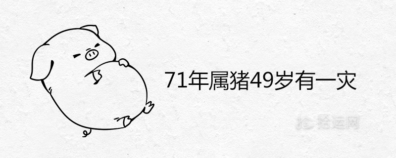 1年屬豬49歲有一災是怎麼回事"