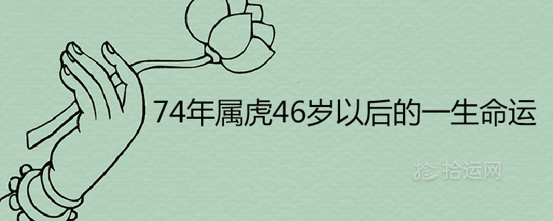 4年屬虎46歲以后的一生命運詳解"