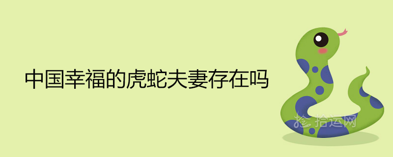 中國幸福的虎蛇夫妻存在嗎 屬蛇屬虎婚配好不好