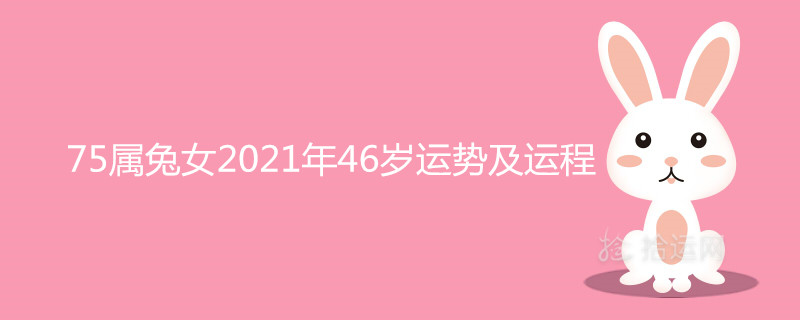 5屬兔女2021年46歲運勢及運程詳解"