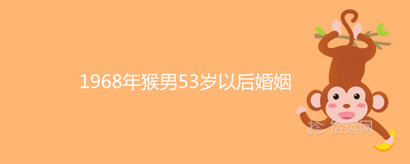 968年猴男53歲以后婚姻還有二婚嗎"