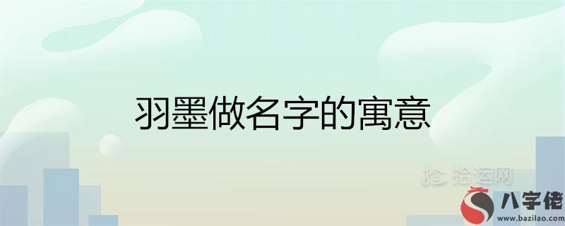 羽墨做名字的寓意是什麼 山海經里唯美的女孩名有哪些