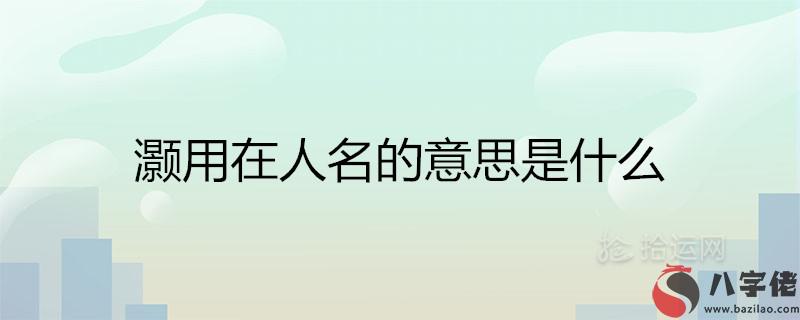 灝用在人名的意思是什麼 好聽稀少的男孩名有哪些