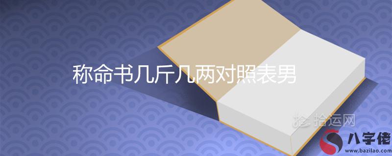 稱命書幾斤幾兩對照表男女命2021最新查詢