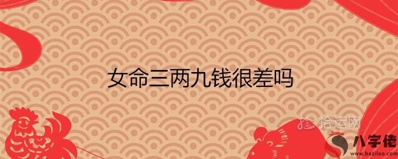 女命三兩九錢很差嗎 一生總結白話詳解