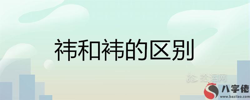 祎和袆的區別是什麼 哪個字取名更好