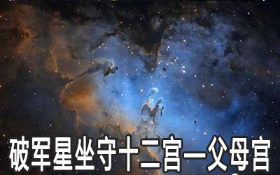 破軍星坐守十二宮：父母宮詳解