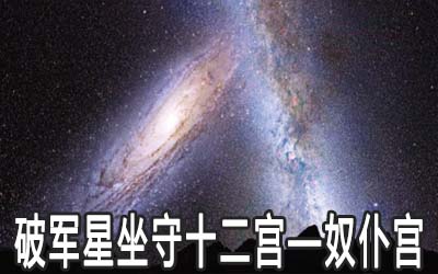 破軍星坐守十二宮：奴仆宮詳解