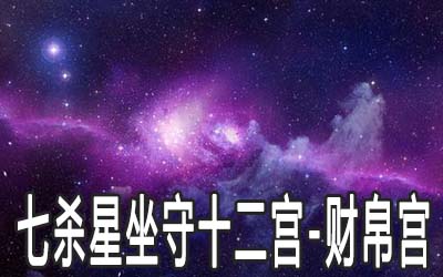 七殺星坐守十二宮：財帛宮詳解