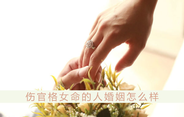 傷官格女命的人婚姻怎麼樣 和什麼人結婚最配